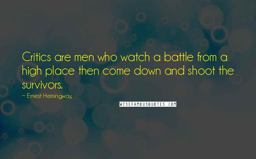 Ernest Hemingway, Quotes: Critics are men who watch a battle from a high place then come down and shoot the survivors.