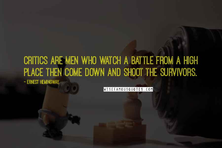 Ernest Hemingway, Quotes: Critics are men who watch a battle from a high place then come down and shoot the survivors.