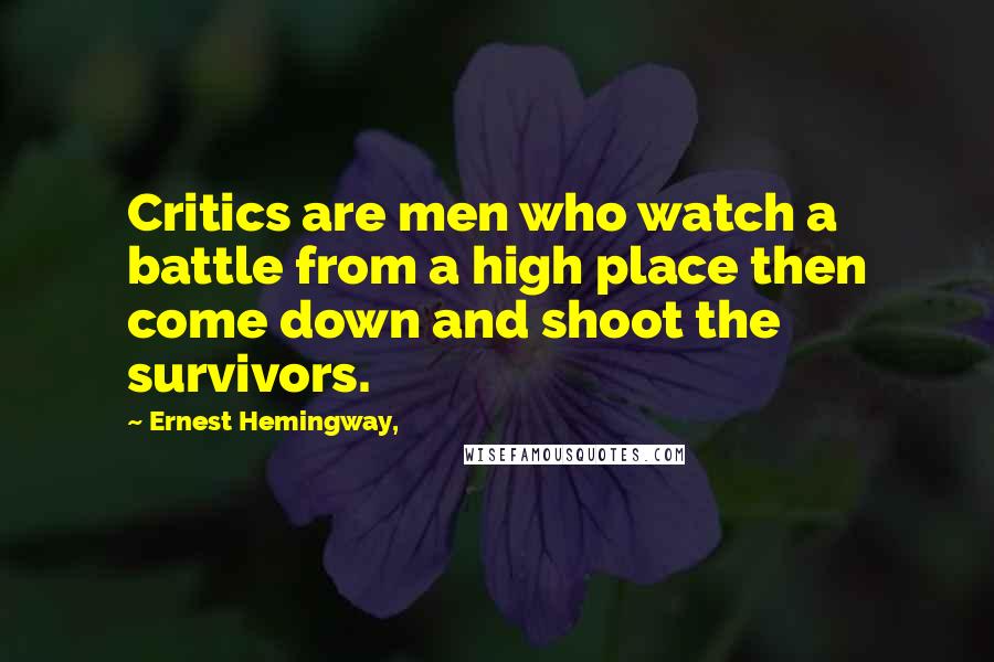 Ernest Hemingway, Quotes: Critics are men who watch a battle from a high place then come down and shoot the survivors.
