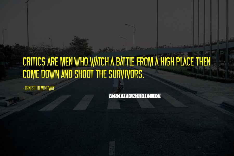 Ernest Hemingway, Quotes: Critics are men who watch a battle from a high place then come down and shoot the survivors.