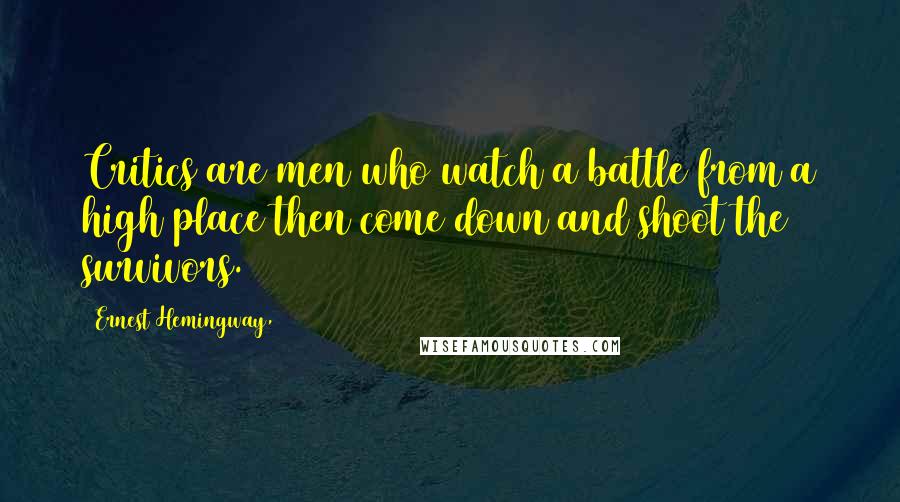 Ernest Hemingway, Quotes: Critics are men who watch a battle from a high place then come down and shoot the survivors.