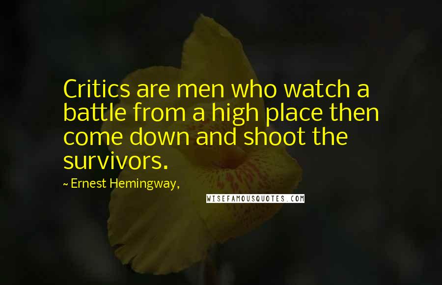 Ernest Hemingway, Quotes: Critics are men who watch a battle from a high place then come down and shoot the survivors.
