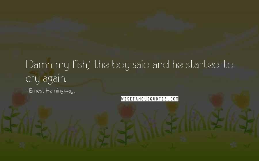 Ernest Hemingway, Quotes: Damn my fish,' the boy said and he started to cry again.