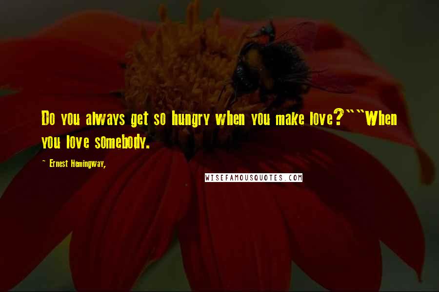 Ernest Hemingway, Quotes: Do you always get so hungry when you make love?""When you love somebody.