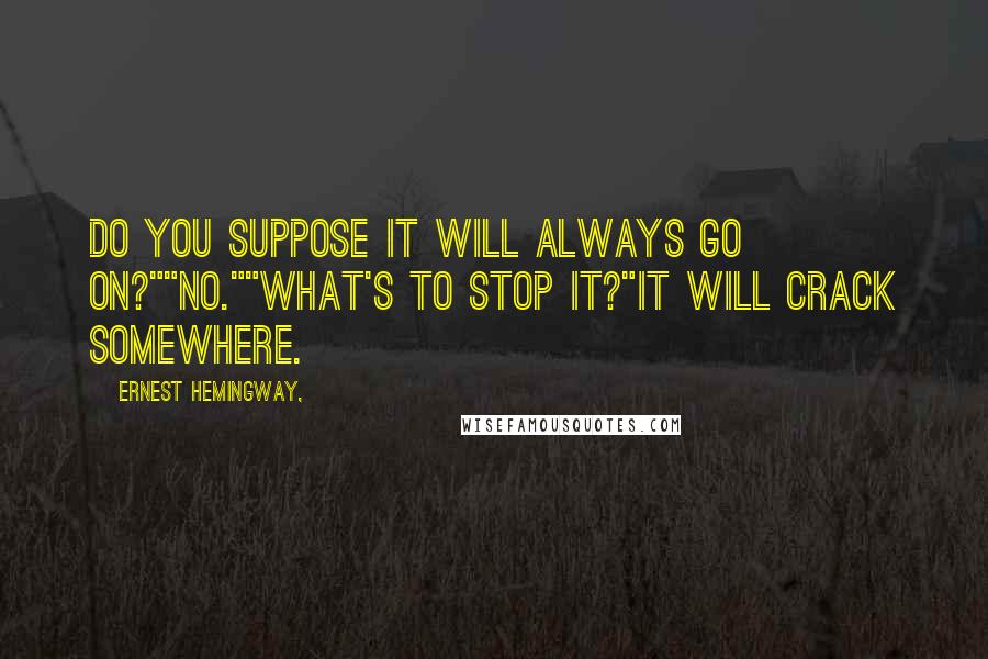 Ernest Hemingway, Quotes: Do you suppose it will always go on?""No.""What's to stop it?"It will crack somewhere.