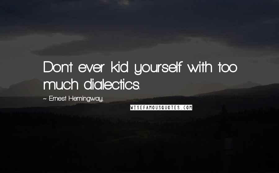 Ernest Hemingway, Quotes: Don't ever kid yourself with too much dialectics.