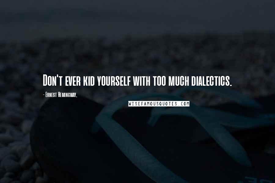 Ernest Hemingway, Quotes: Don't ever kid yourself with too much dialectics.