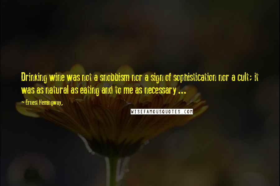 Ernest Hemingway, Quotes: Drinking wine was not a snobbism nor a sign of sophistication nor a cult; it was as natural as eating and to me as necessary ...