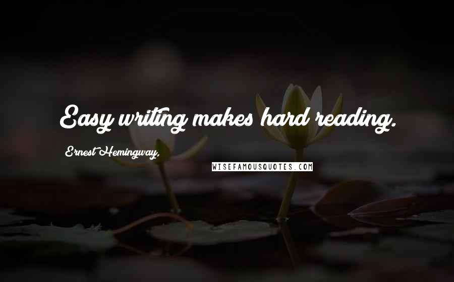 Ernest Hemingway, Quotes: Easy writing makes hard reading.