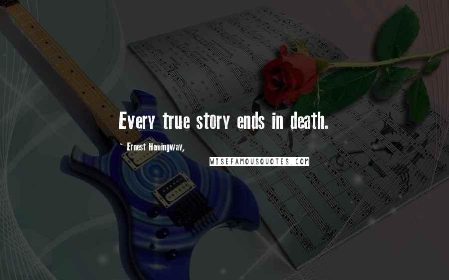 Ernest Hemingway, Quotes: Every true story ends in death.