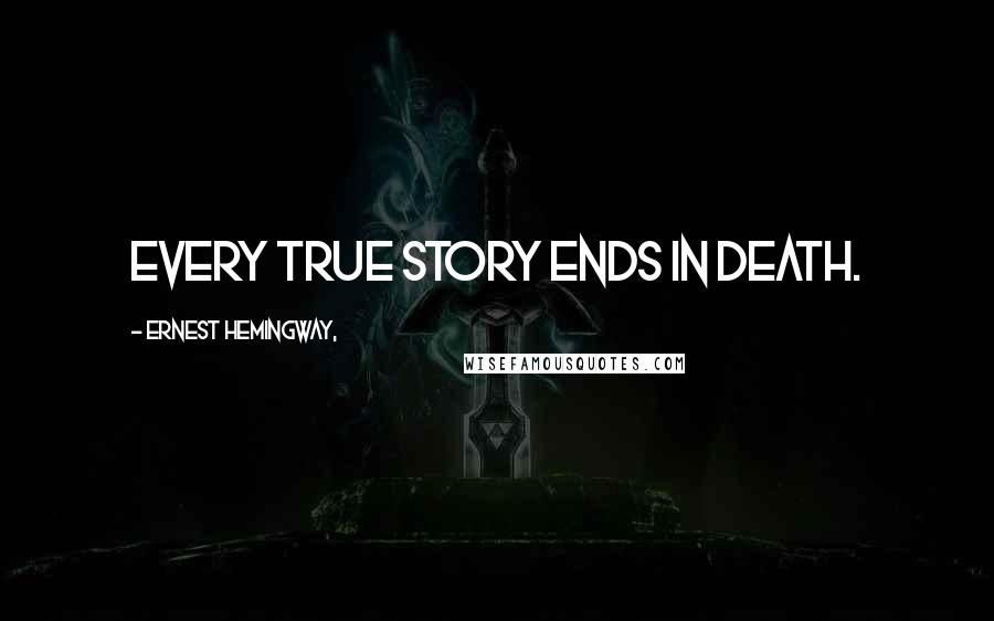 Ernest Hemingway, Quotes: Every true story ends in death.