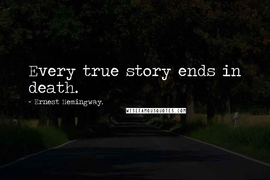 Ernest Hemingway, Quotes: Every true story ends in death.