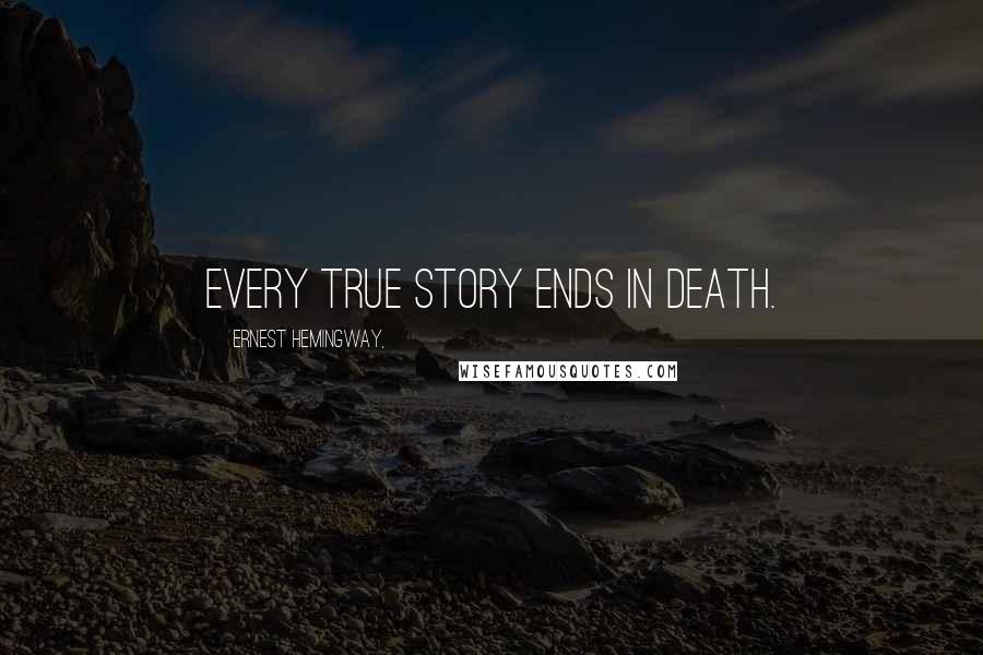 Ernest Hemingway, Quotes: Every true story ends in death.