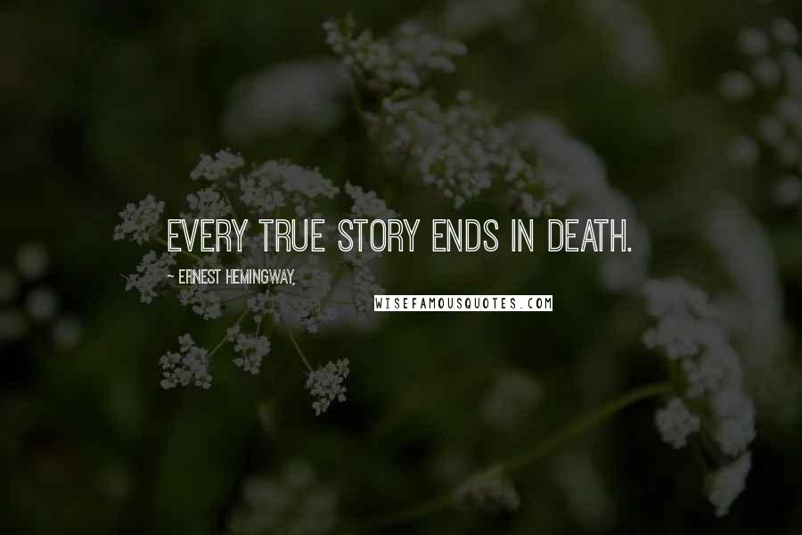 Ernest Hemingway, Quotes: Every true story ends in death.