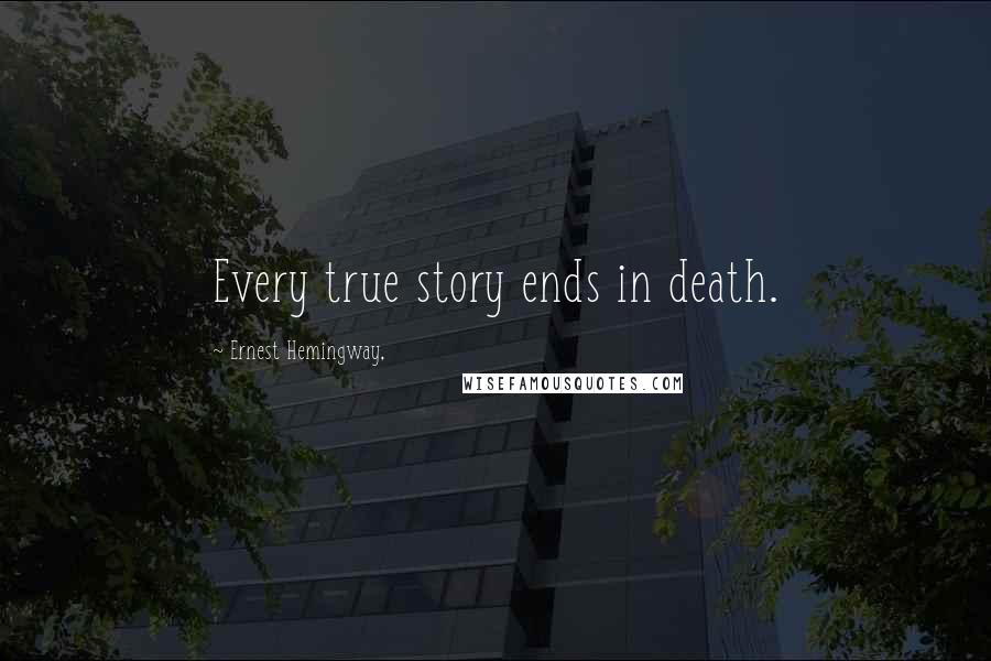 Ernest Hemingway, Quotes: Every true story ends in death.