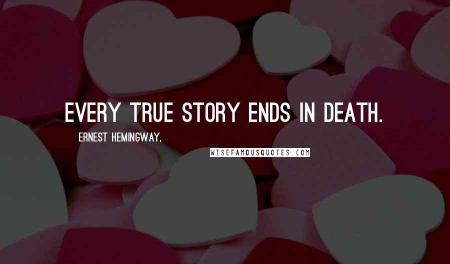 Ernest Hemingway, Quotes: Every true story ends in death.