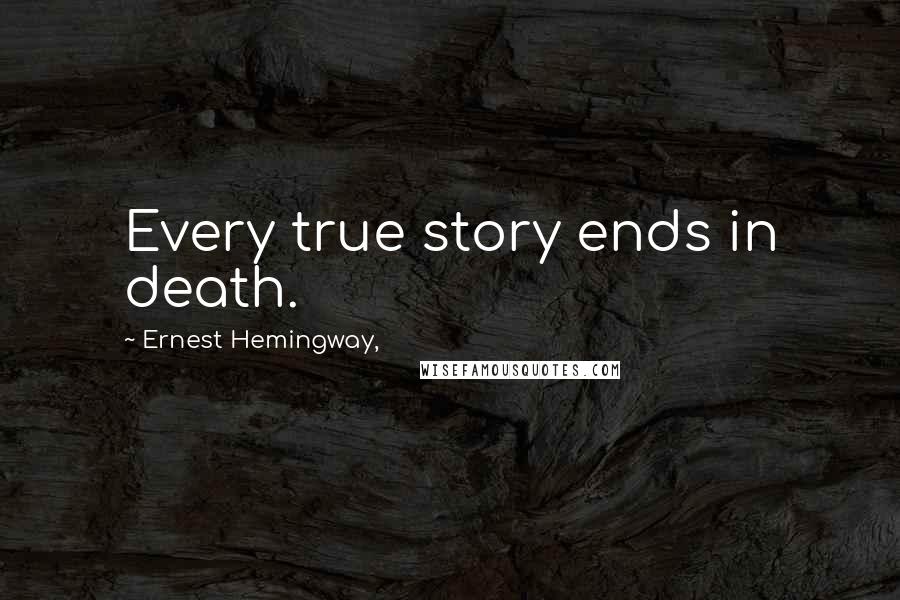 Ernest Hemingway, Quotes: Every true story ends in death.