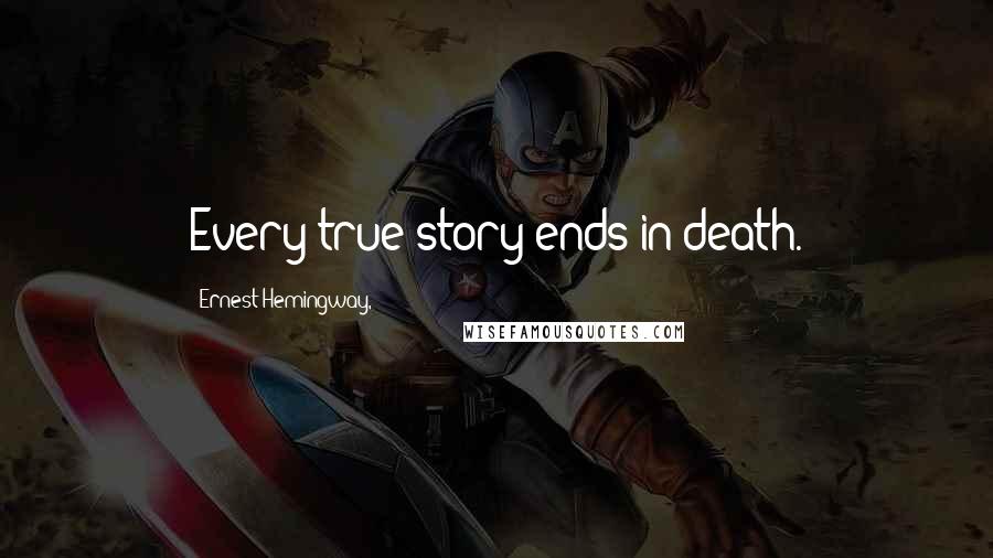 Ernest Hemingway, Quotes: Every true story ends in death.
