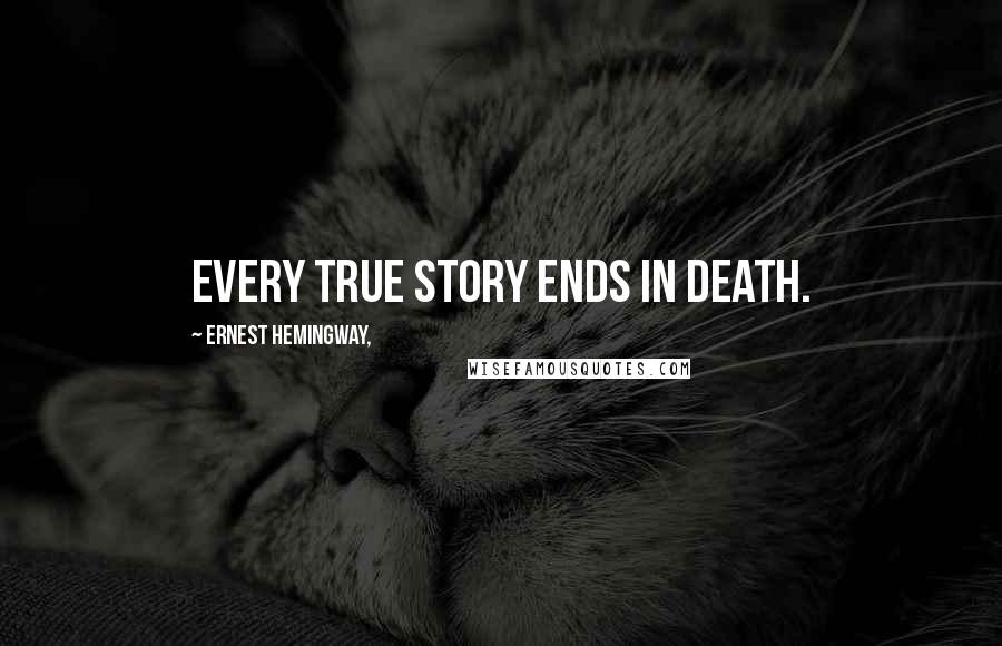 Ernest Hemingway, Quotes: Every true story ends in death.
