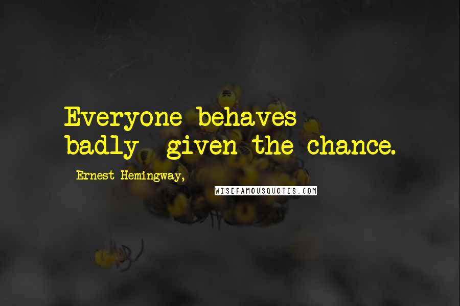 Ernest Hemingway, Quotes: Everyone behaves badly--given the chance.