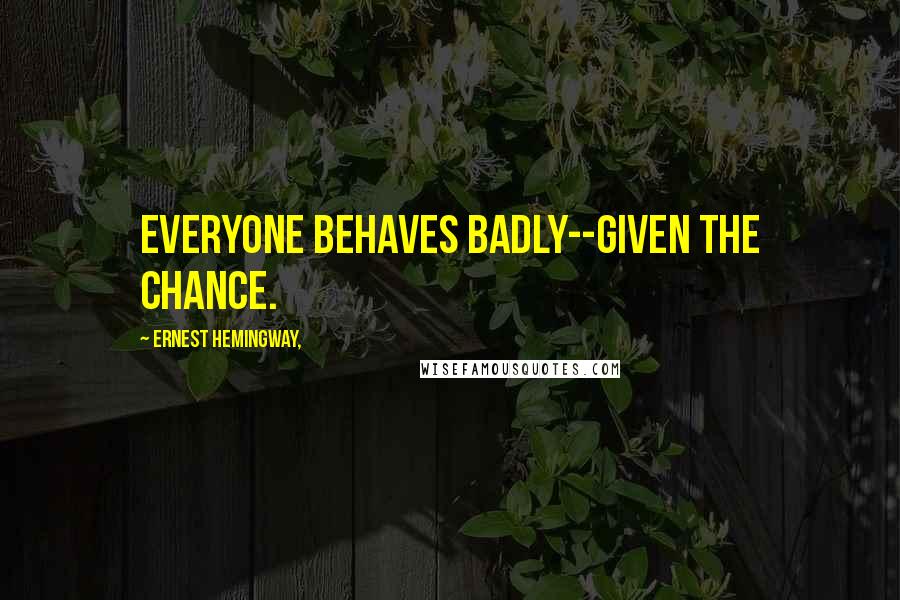 Ernest Hemingway, Quotes: Everyone behaves badly--given the chance.