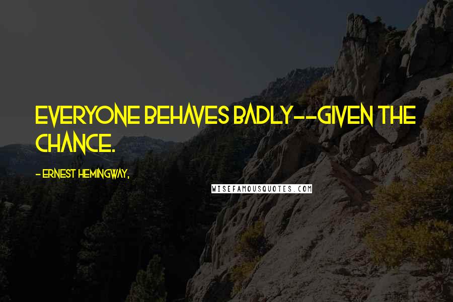 Ernest Hemingway, Quotes: Everyone behaves badly--given the chance.