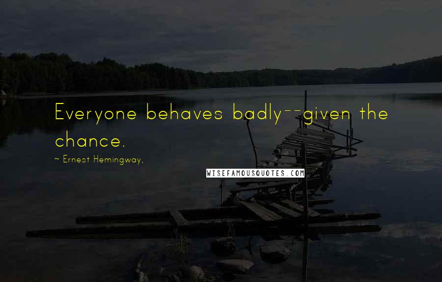 Ernest Hemingway, Quotes: Everyone behaves badly--given the chance.