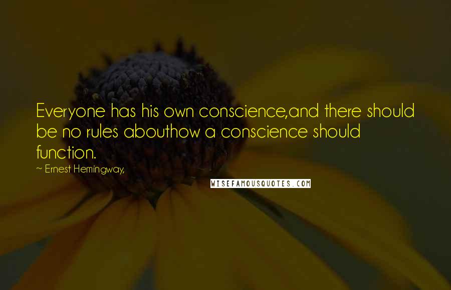 Ernest Hemingway, Quotes: Everyone has his own conscience,and there should be no rules abouthow a conscience should function.