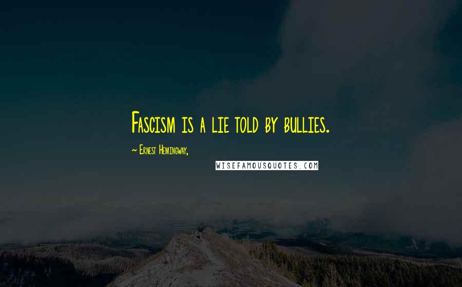 Ernest Hemingway, Quotes: Fascism is a lie told by bullies.