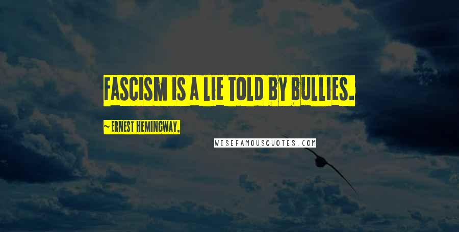 Ernest Hemingway, Quotes: Fascism is a lie told by bullies.