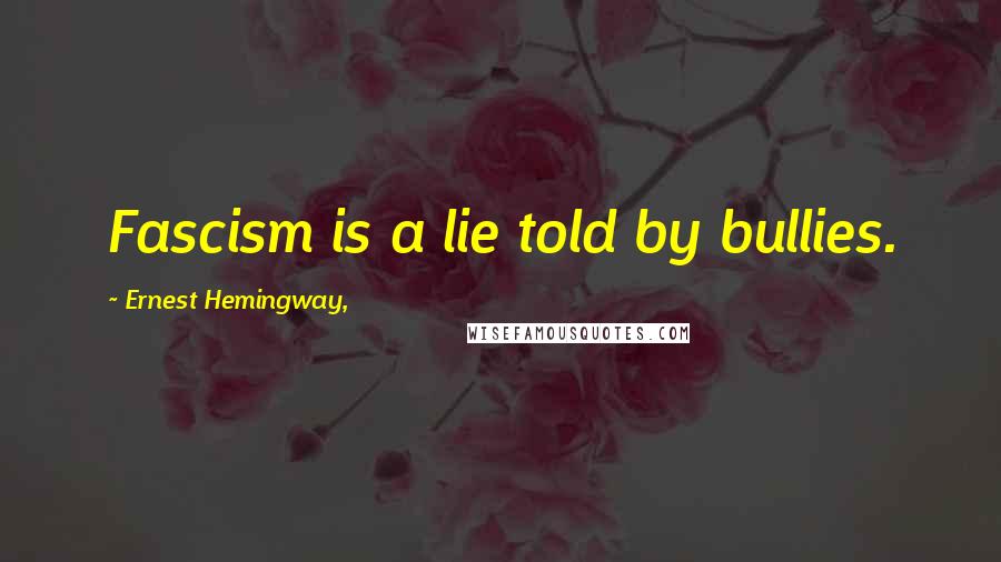 Ernest Hemingway, Quotes: Fascism is a lie told by bullies.