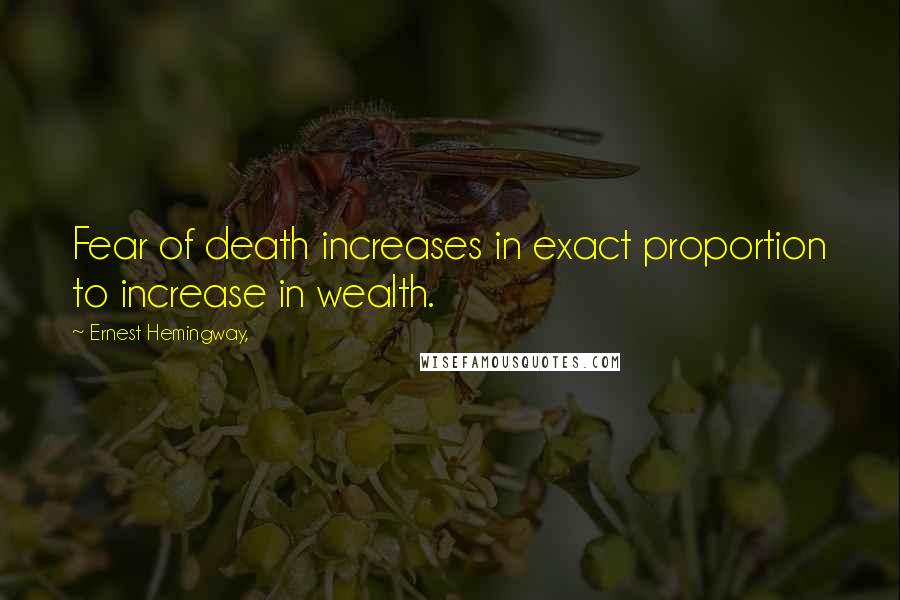 Ernest Hemingway, Quotes: Fear of death increases in exact proportion to increase in wealth.