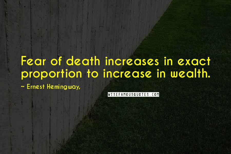Ernest Hemingway, Quotes: Fear of death increases in exact proportion to increase in wealth.