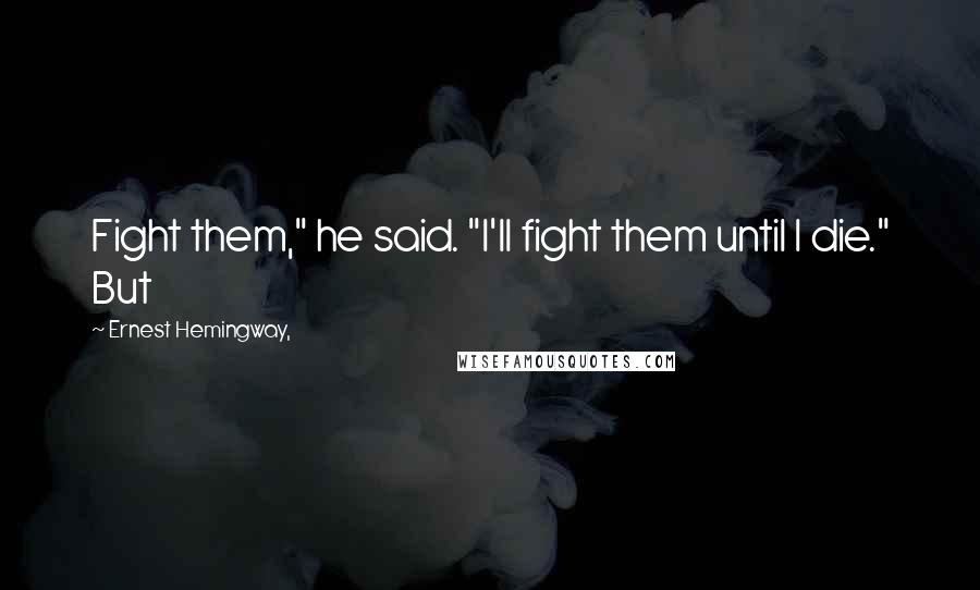 Ernest Hemingway, Quotes: Fight them," he said. "I'll fight them until I die." But