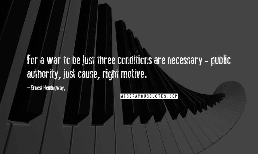 Ernest Hemingway, Quotes: For a war to be just three conditions are necessary - public authority, just cause, right motive.