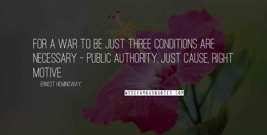 Ernest Hemingway, Quotes: For a war to be just three conditions are necessary - public authority, just cause, right motive.