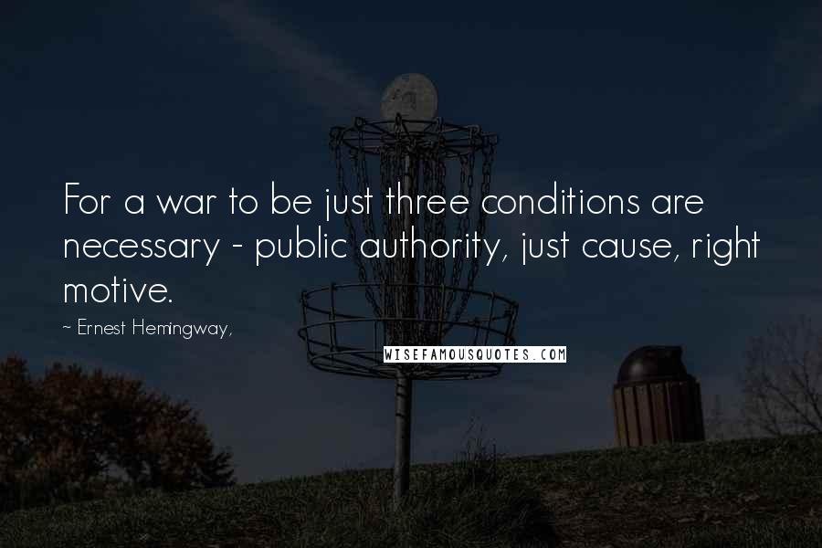 Ernest Hemingway, Quotes: For a war to be just three conditions are necessary - public authority, just cause, right motive.