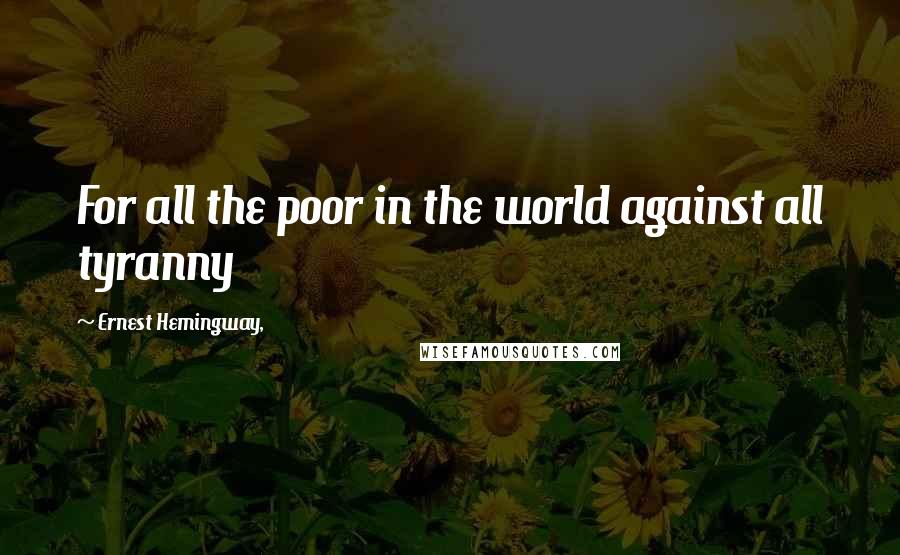 Ernest Hemingway, Quotes: For all the poor in the world against all tyranny