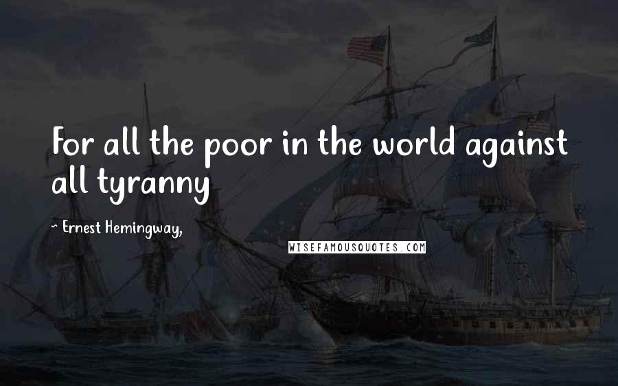 Ernest Hemingway, Quotes: For all the poor in the world against all tyranny