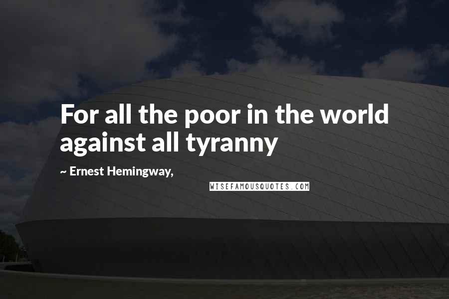 Ernest Hemingway, Quotes: For all the poor in the world against all tyranny