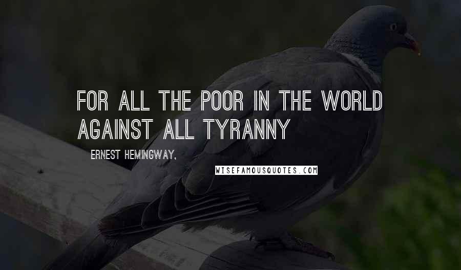 Ernest Hemingway, Quotes: For all the poor in the world against all tyranny