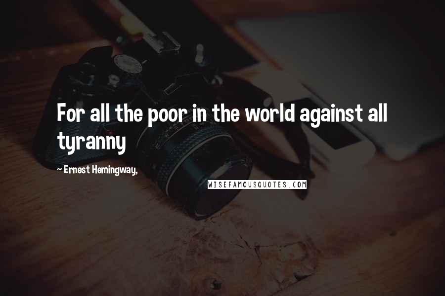 Ernest Hemingway, Quotes: For all the poor in the world against all tyranny