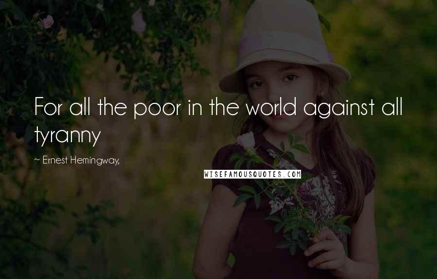 Ernest Hemingway, Quotes: For all the poor in the world against all tyranny