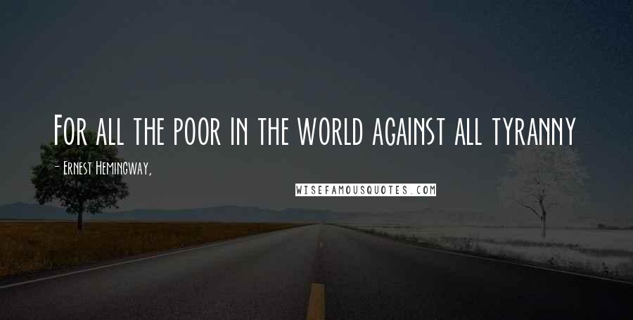 Ernest Hemingway, Quotes: For all the poor in the world against all tyranny