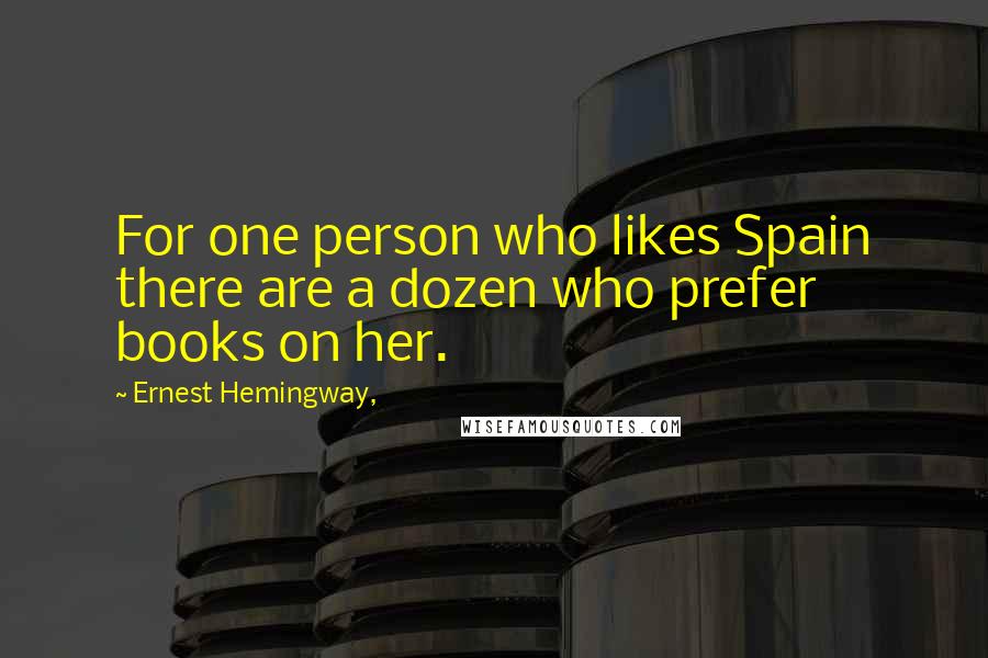 Ernest Hemingway, Quotes: For one person who likes Spain there are a dozen who prefer books on her.