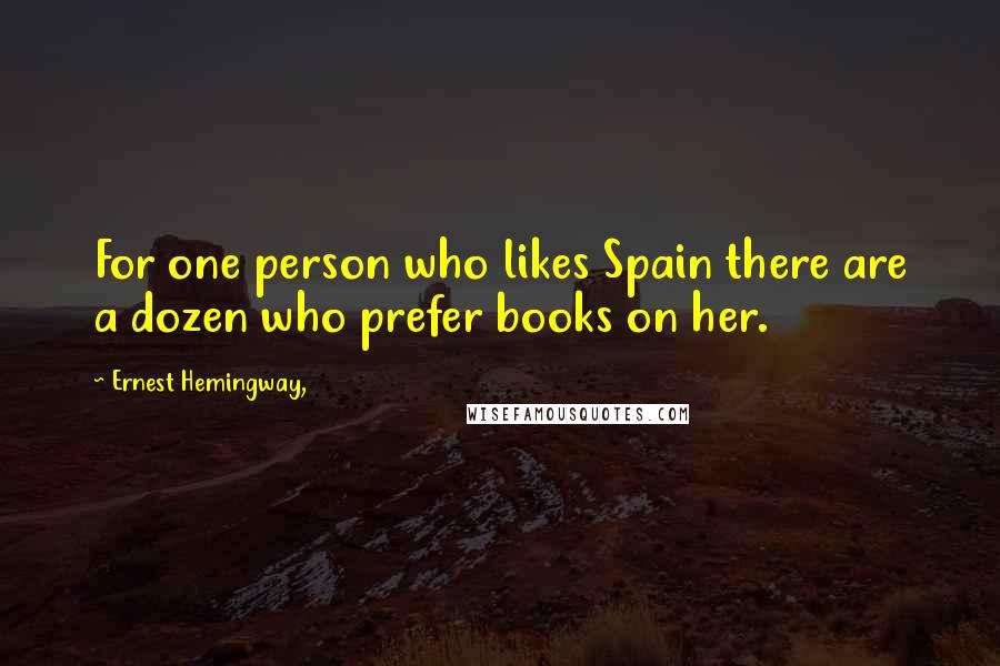 Ernest Hemingway, Quotes: For one person who likes Spain there are a dozen who prefer books on her.