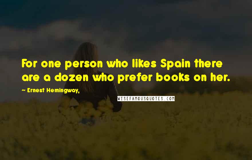 Ernest Hemingway, Quotes: For one person who likes Spain there are a dozen who prefer books on her.