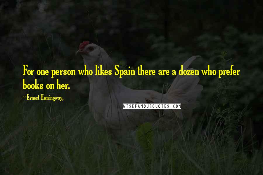 Ernest Hemingway, Quotes: For one person who likes Spain there are a dozen who prefer books on her.