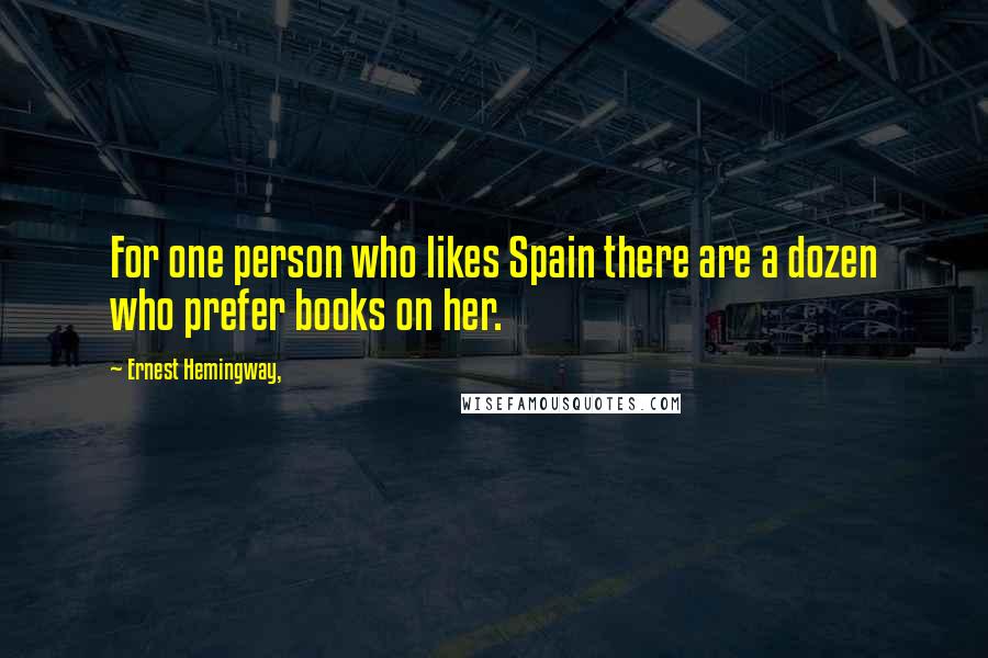 Ernest Hemingway, Quotes: For one person who likes Spain there are a dozen who prefer books on her.