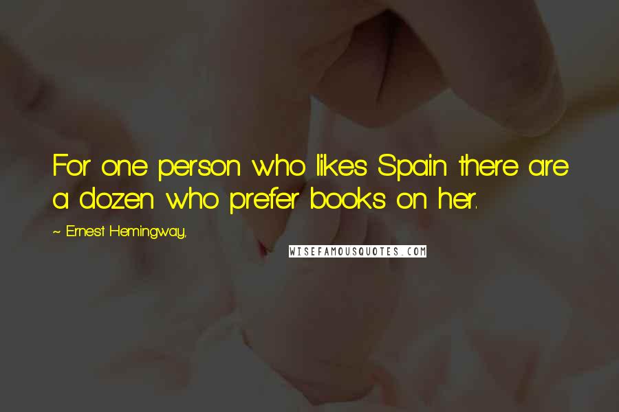 Ernest Hemingway, Quotes: For one person who likes Spain there are a dozen who prefer books on her.